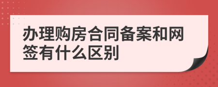 办理购房合同备案和网签有什么区别