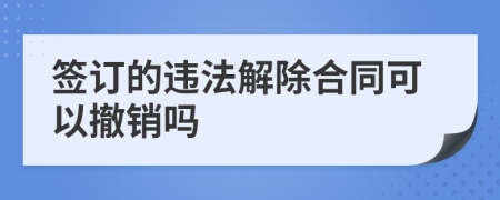 签订的违法解除合同可以撤销吗