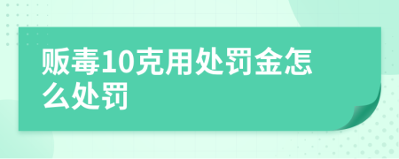 贩毒10克用处罚金怎么处罚