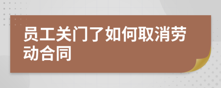 员工关门了如何取消劳动合同