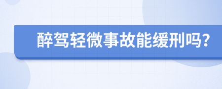 醉驾轻微事故能缓刑吗？