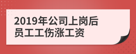 2019年公司上岗后员工工伤涨工资