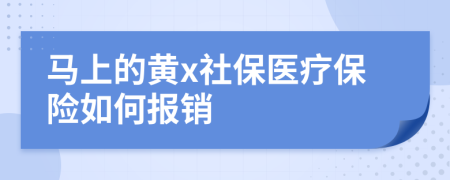 马上的黄x社保医疗保险如何报销