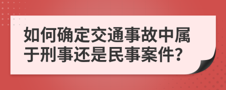 如何确定交通事故中属于刑事还是民事案件？