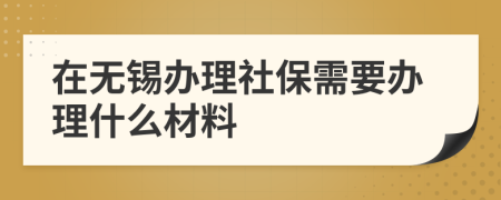 在无锡办理社保需要办理什么材料