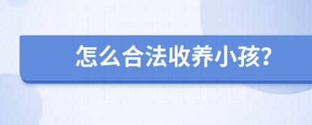 怎么合法收养小孩？