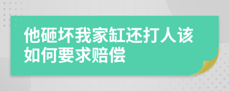 他砸坏我家缸还打人该如何要求赔偿