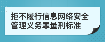 拒不履行信息网络安全管理义务罪量刑标准