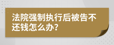 法院强制执行后被告不还钱怎么办？