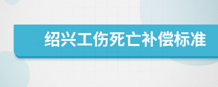 绍兴工伤死亡补偿标准