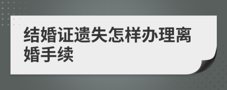 结婚证遗失怎样办理离婚手续