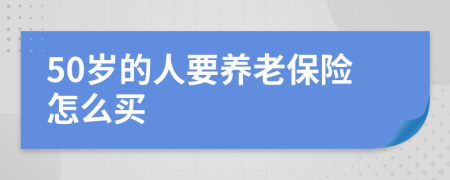 50岁的人要养老保险怎么买