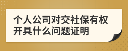 个人公司对交社保有权开具什么问题证明