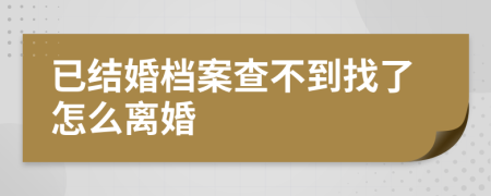 已结婚档案查不到找了怎么离婚