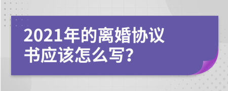 2021年的离婚协议书应该怎么写？