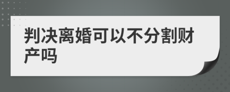 判决离婚可以不分割财产吗