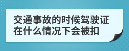 交通事故的时候驾驶证在什么情况下会被扣