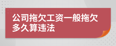 公司拖欠工资一般拖欠多久算违法