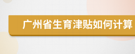 广州省生育津贴如何计算