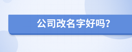 公司改名字好吗？