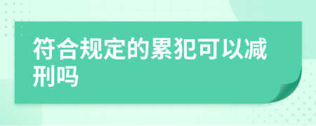 符合规定的累犯可以减刑吗