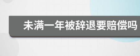 未满一年被辞退要赔偿吗