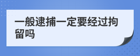 一般逮捕一定要经过拘留吗