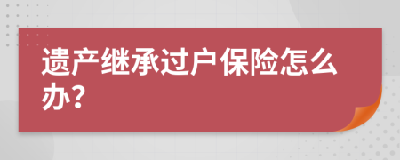 遗产继承过户保险怎么办？