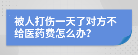 被人打伤一天了对方不给医药费怎么办？