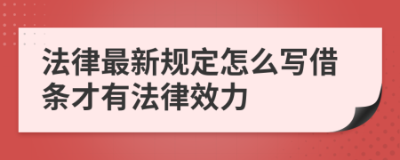 法律最新规定怎么写借条才有法律效力