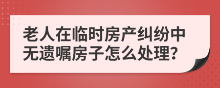 老人在临时房产纠纷中无遗嘱房子怎么处理？