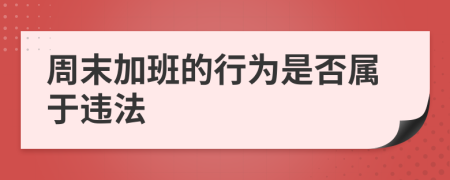 周末加班的行为是否属于违法