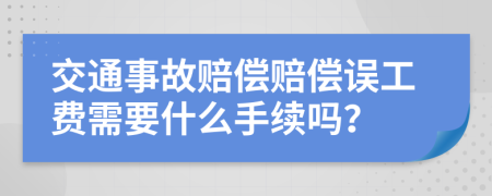 交通事故赔偿赔偿误工费需要什么手续吗？