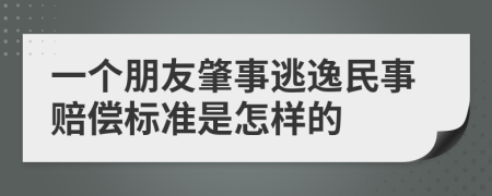 一个朋友肇事逃逸民事赔偿标准是怎样的