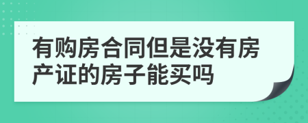 有购房合同但是没有房产证的房子能买吗