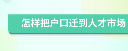 怎样把户口迁到人才市场