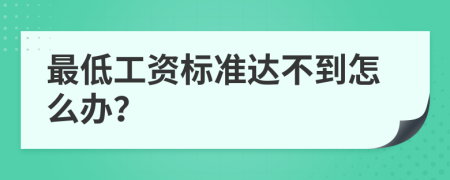 最低工资标准达不到怎么办？