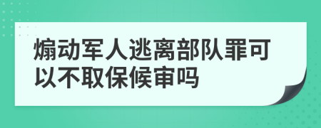 煽动军人逃离部队罪可以不取保候审吗