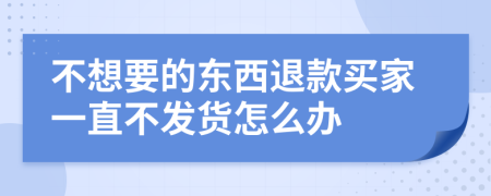 不想要的东西退款买家一直不发货怎么办