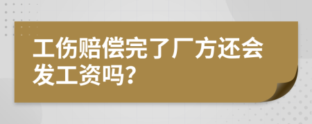 工伤赔偿完了厂方还会发工资吗？