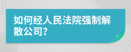 如何经人民法院强制解散公司？