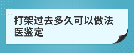 打架过去多久可以做法医鉴定