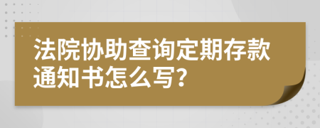 法院协助查询定期存款通知书怎么写？