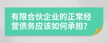 有限合伙企业的正常经营债务应该如何承担？