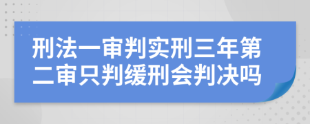 刑法一审判实刑三年第二审只判缓刑会判决吗
