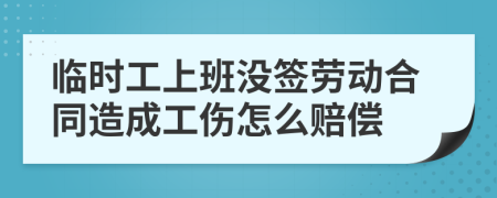 临时工上班没签劳动合同造成工伤怎么赔偿