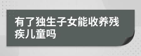 有了独生子女能收养残疾儿童吗