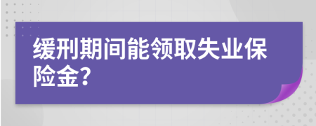 缓刑期间能领取失业保险金？