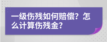 一级伤残如何赔偿？怎么计算伤残金？