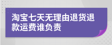 淘宝七天无理由退货退款运费谁负责